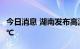 今日消息 湖南发布高温红色预警 局地将超40℃