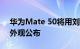 华为Mate 50将用刘海屏 全系3款真机背部外观公布