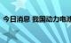 今日消息 我国动力电池累计装机量全球领先