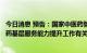 今日消息 预告：国家中医药管理局召开新闻发布会介绍中医药基层服务能力提升工作有关情况