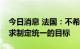 今日消息 法国：不希望欧盟就削减天然气需求制定统一的目标