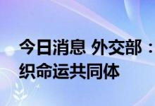 今日消息 外交部：愿构建更加紧密的上合组织命运共同体