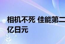 相机不死 佳能第二季度营收大涨 差一步破万亿日元