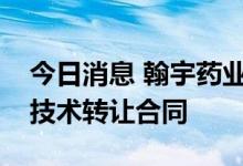 今日消息 翰宇药业：与中疾控病毒病所签署技术转让合同