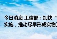 今日消息 工信部：加快“十四五”工信领域重大工程和行动实施，推动尽早形成实物工作量