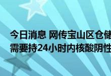 今日消息 网传宝山区仓储、物流要静默3天？上海宝山：有需要持24小时内核酸阴性证明即可出入