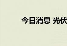 今日消息 光伏概念板块持续走低