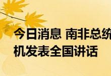 今日消息 南非总统拉马福萨将就南非能源危机发表全国讲话