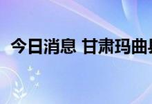 今日消息 甘肃玛曲县新增4例无症状感染者