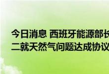 今日消息 西班牙能源部长Ribera：预计欧盟成员国将在周二就天然气问题达成协议