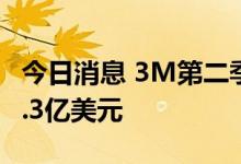 今日消息 3M第二季度营收87亿美元  预估86.3亿美元