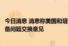 今日消息 消息称美国和塔利班官员就释放阿富汗央行海外储备问题交换意见