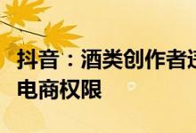 抖音：酒类创作者违规诱导私下交易将被关闭电商权限
