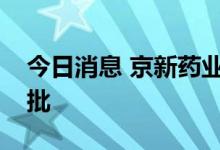 今日消息 京新药业：利伐沙班原料药注册获批