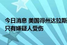 今日消息 美国得州达拉斯市警方：拉夫菲尔德机场枪击案中只有嫌疑人受伤