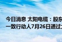 今日消息 太阳电缆：股东厦门象屿集团有限公司托管账户 一致行动人7月26日通过大宗交易系统减持公司1.66%股份