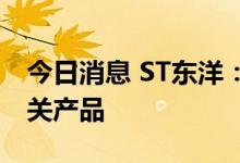 今日消息 ST东洋：公司目前没有猴痘检测相关产品
