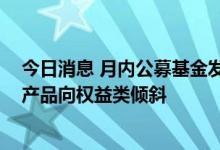 今日消息 月内公募基金发行“结构性”特征凸显 定档待发产品向权益类倾斜