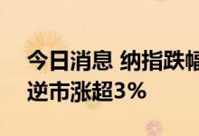 今日消息 纳指跌幅扩大至1% 中概股拼多多逆市涨超3%