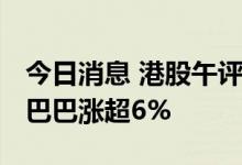 今日消息 港股午评：恒指早盘涨1.48% 阿里巴巴涨超6%
