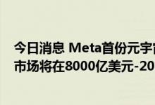 今日消息 Meta首份元宇宙白皮书：预测未来几年内元宇宙市场将在8000亿美元-20000亿美元
