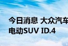 今日消息 大众汽车开始在美国田纳西州生产电动SUV ID.4