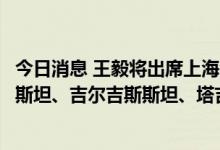 今日消息 王毅将出席上海合作组织外长会议并访问乌兹别克斯坦、吉尔吉斯斯坦、塔吉克斯坦