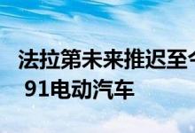 法拉第未来推迟至今年Q3或Q4生产和交付FF 91电动汽车