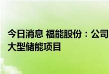 今日消息 福能股份：公司将布局抽水蓄能、压缩空气储能等大型储能项目