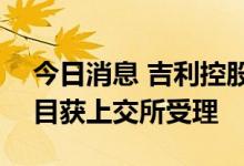 今日消息 吉利控股集团150亿元小公募债项目获上交所受理
