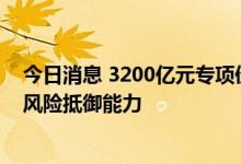 今日消息 3200亿元专项债驰援！中小银行“补血”，提升风险抵御能力
