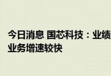 今日消息 国芯科技：业绩增长较快得益于汽车电子和云安全业务增速较快