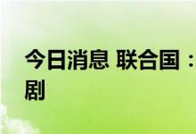 今日消息 联合国：非洲之角的旱情正持续加剧