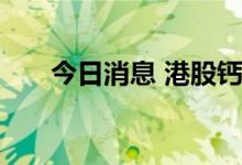 今日消息 港股钙钛矿电池概念股走高
