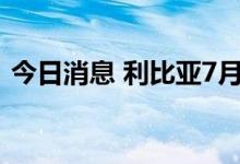 今日消息 利比亚7月份将出口1926万桶石油