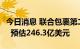 今日消息 联合包裹第二季度营收247.7亿美元  预估246.3亿美元