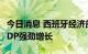 今日消息 西班牙经济部长：西班牙第二季度GDP强劲增长