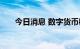 今日消息 数字货币概念板块开盘冲高