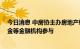 今日消息 中房协主办房地产纾困项目对接商洽会 信达、中金等金融机构参与