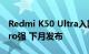 Redmi K50 Ultra入网 骁龙8+比小米12S Pro强 下月发布