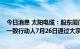 今日消息 太阳电缆：股东厦门象屿集团有限公司托管账户 一致行动人7月26日通过大宗交易系统减持公司1.66%股份