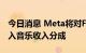 今日消息 Meta将对Facebook视频创作者引入音乐收入分成