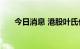 今日消息 港股叶氏化工集团跌超11%