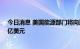 今日消息 美国能源部门将向通用汽车电池合资公司贷款25亿美元