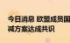 今日消息 欧盟成员国就“缩水版”天然气削减方案达成共识