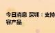 今日消息 深圳：支持电子类、生物类医疗美容产品