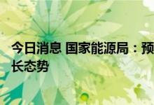 今日消息 国家能源局：预计下半年国家能源消费仍将保持增长态势