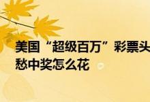 美国“超级百万”彩票头奖增至超54亿 仍未领走：网友发愁中奖怎么花