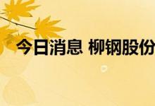 今日消息 柳钢股份：控股子公司高炉复产
