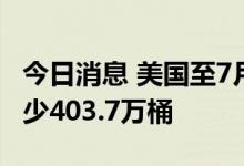 今日消息 美国至7月22日当周API原油库存减少403.7万桶